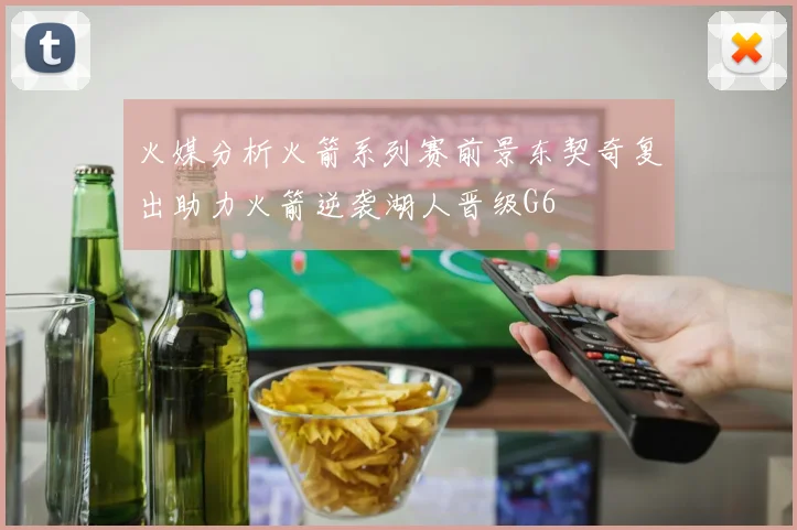 火媒分析火箭系列赛前景东契奇复出助力火箭逆袭湖人晋级G6