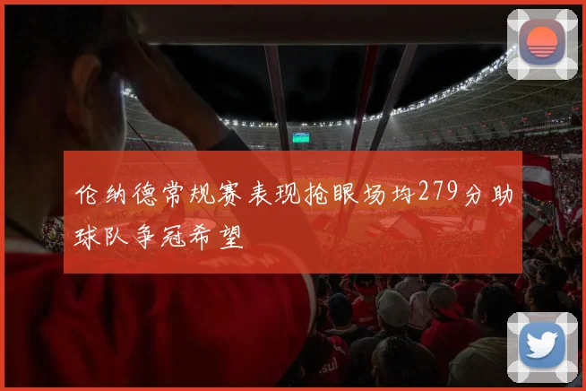 伦纳德常规赛表现抢眼场均279分助球队争冠希望