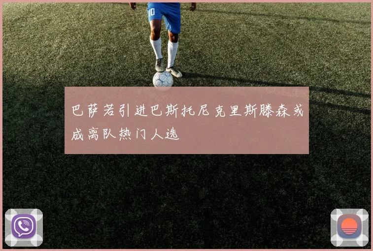 巴萨若引进巴斯托尼克里斯滕森或成离队热门人选