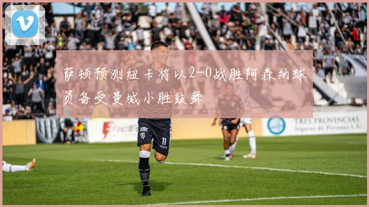 萨顿预测纽卡将以2-0战胜阿森纳球员备受曼城小胜鼓舞
