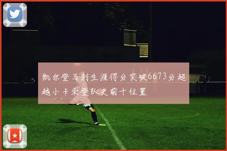 凯尔登马刺生涯得分突破6673分超越小卡荣登队史前十位置