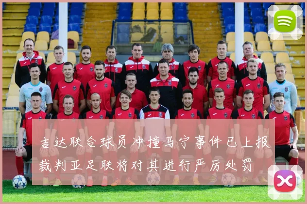 吉达联合球员冲撞马宁事件已上报裁判亚足联将对其进行严厉处罚